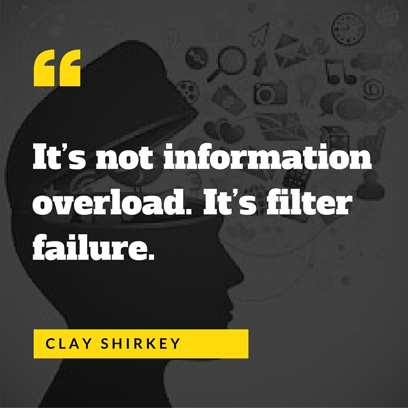 information overload. It’s filter failure.” (1)